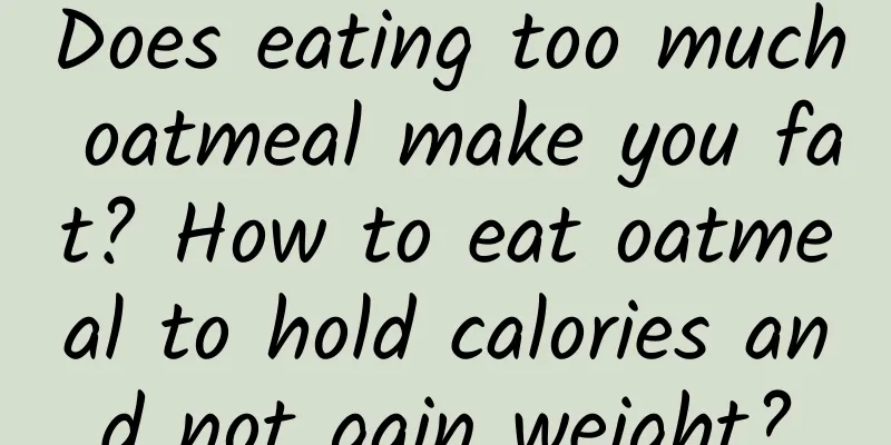 Does eating too much oatmeal make you fat? How to eat oatmeal to hold calories and not gain weight?