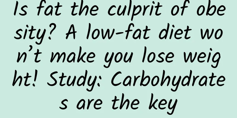 Is fat the culprit of obesity? A low-fat diet won’t make you lose weight! Study: Carbohydrates are the key