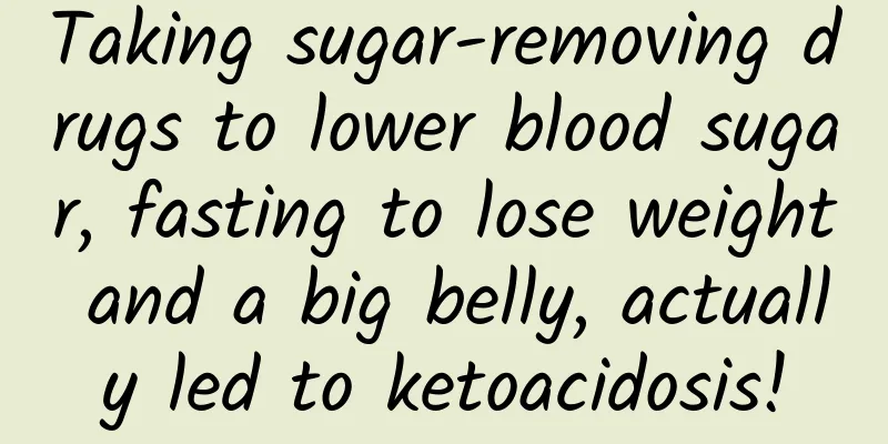 Taking sugar-removing drugs to lower blood sugar, fasting to lose weight and a big belly, actually led to ketoacidosis!