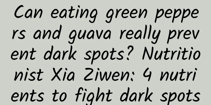 Can eating green peppers and guava really prevent dark spots? Nutritionist Xia Ziwen: 4 nutrients to fight dark spots