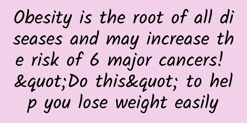 Obesity is the root of all diseases and may increase the risk of 6 major cancers! "Do this" to help you lose weight easily