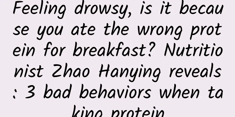 Feeling drowsy, is it because you ate the wrong protein for breakfast? Nutritionist Zhao Hanying reveals: 3 bad behaviors when taking protein