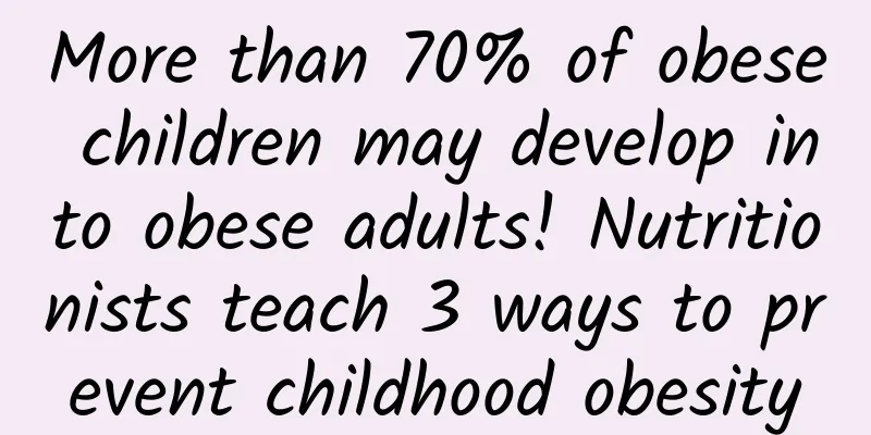 More than 70% of obese children may develop into obese adults! Nutritionists teach 3 ways to prevent childhood obesity
