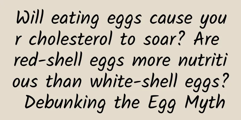 Will eating eggs cause your cholesterol to soar? Are red-shell eggs more nutritious than white-shell eggs? Debunking the Egg Myth