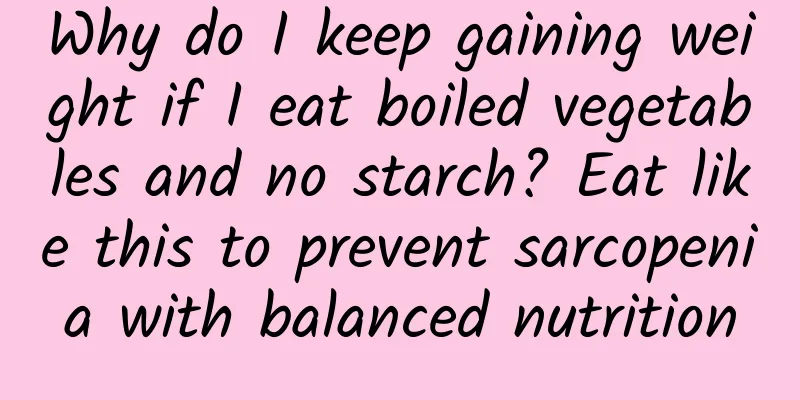 Why do I keep gaining weight if I eat boiled vegetables and no starch? Eat like this to prevent sarcopenia with balanced nutrition