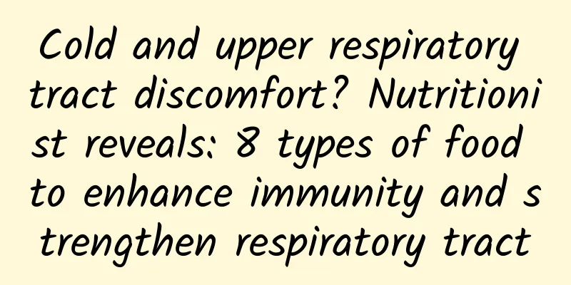 Cold and upper respiratory tract discomfort? Nutritionist reveals: 8 types of food to enhance immunity and strengthen respiratory tract