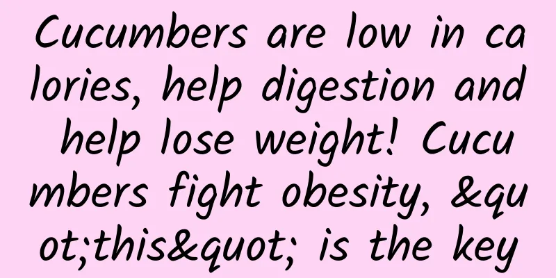 Cucumbers are low in calories, help digestion and help lose weight! Cucumbers fight obesity, "this" is the key