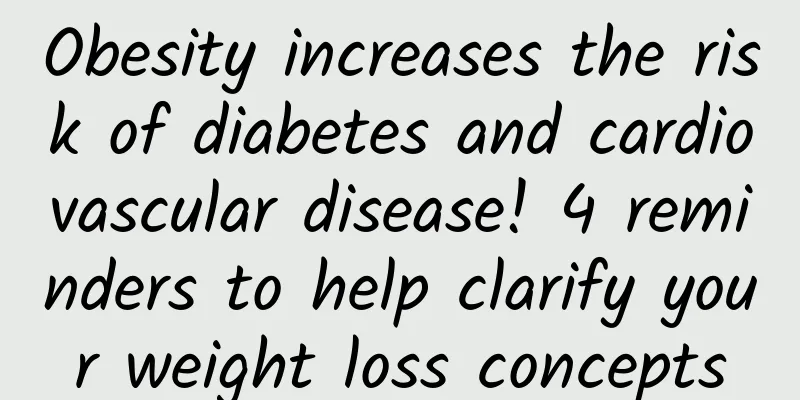 Obesity increases the risk of diabetes and cardiovascular disease! 4 reminders to help clarify your weight loss concepts