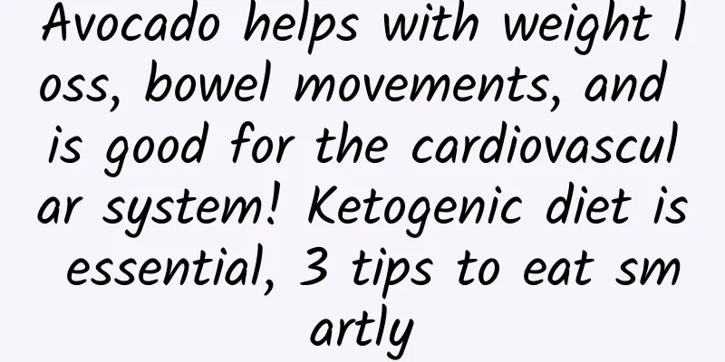Avocado helps with weight loss, bowel movements, and is good for the cardiovascular system! Ketogenic diet is essential, 3 tips to eat smartly