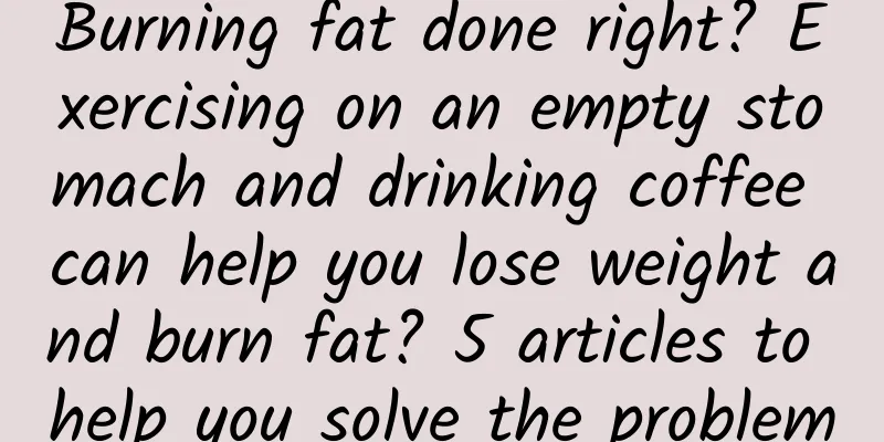 Burning fat done right? Exercising on an empty stomach and drinking coffee can help you lose weight and burn fat? 5 articles to help you solve the problem