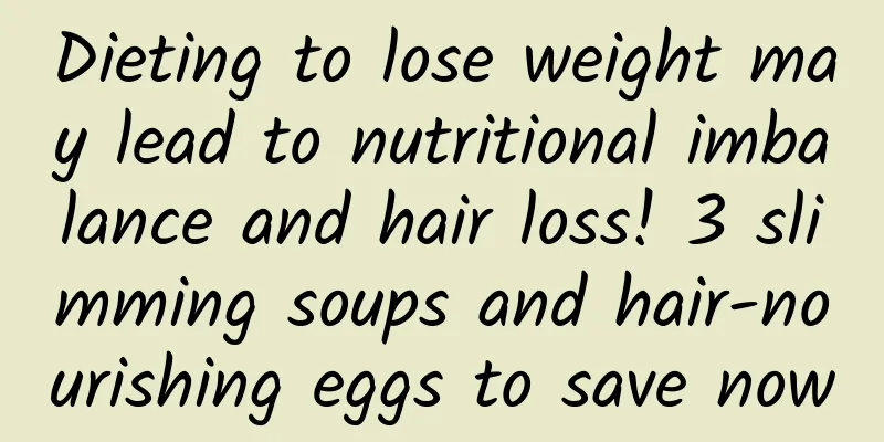 Dieting to lose weight may lead to nutritional imbalance and hair loss! 3 slimming soups and hair-nourishing eggs to save now