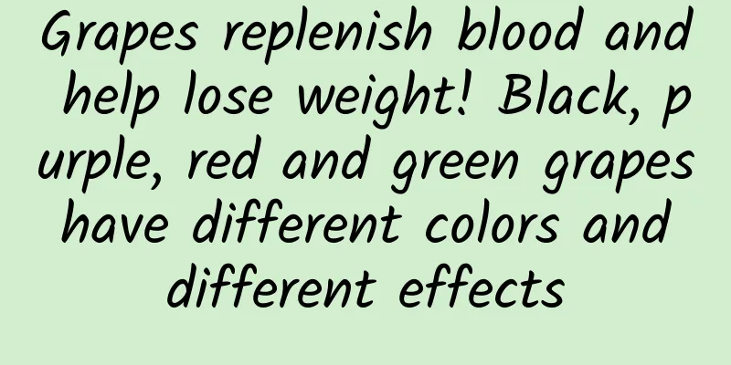 Grapes replenish blood and help lose weight! Black, purple, red and green grapes have different colors and different effects