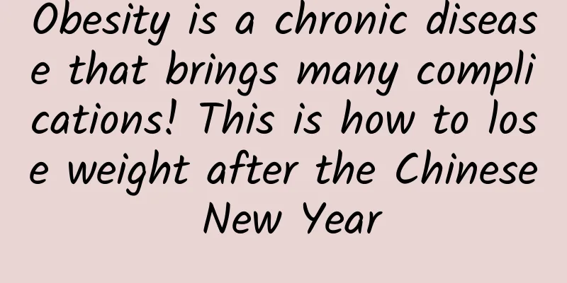 Obesity is a chronic disease that brings many complications! This is how to lose weight after the Chinese New Year