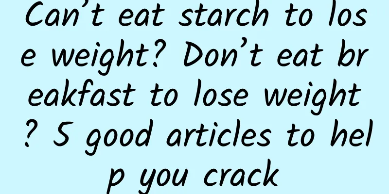 Can’t eat starch to lose weight? Don’t eat breakfast to lose weight? 5 good articles to help you crack