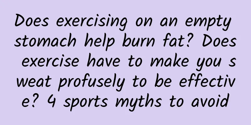 Does exercising on an empty stomach help burn fat? Does exercise have to make you sweat profusely to be effective? 4 sports myths to avoid