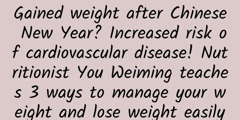 Gained weight after Chinese New Year? Increased risk of cardiovascular disease! Nutritionist You Weiming teaches 3 ways to manage your weight and lose weight easily