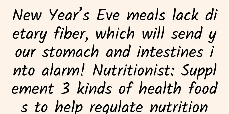 New Year’s Eve meals lack dietary fiber, which will send your stomach and intestines into alarm! Nutritionist: Supplement 3 kinds of health foods to help regulate nutrition