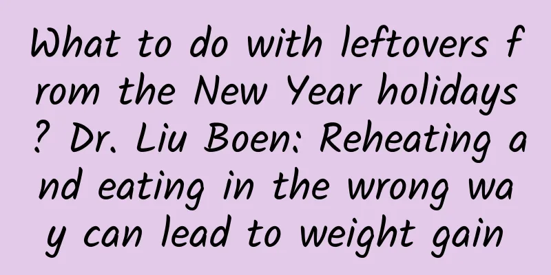 What to do with leftovers from the New Year holidays? Dr. Liu Boen: Reheating and eating in the wrong way can lead to weight gain