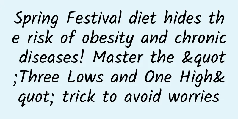 Spring Festival diet hides the risk of obesity and chronic diseases! Master the "Three Lows and One High" trick to avoid worries