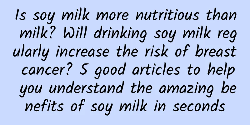 Is soy milk more nutritious than milk? Will drinking soy milk regularly increase the risk of breast cancer? 5 good articles to help you understand the amazing benefits of soy milk in seconds
