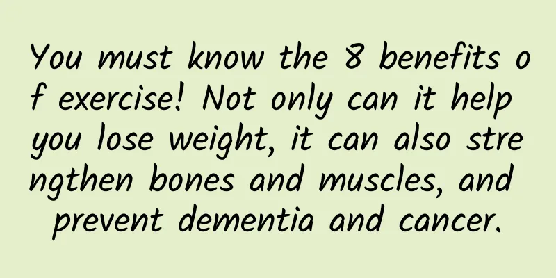 You must know the 8 benefits of exercise! Not only can it help you lose weight, it can also strengthen bones and muscles, and prevent dementia and cancer.