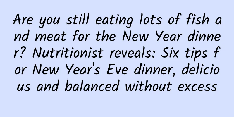 Are you still eating lots of fish and meat for the New Year dinner? Nutritionist reveals: Six tips for New Year's Eve dinner, delicious and balanced without excess