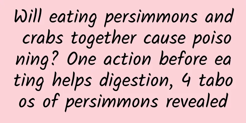 Will eating persimmons and crabs together cause poisoning? One action before eating helps digestion, 4 taboos of persimmons revealed