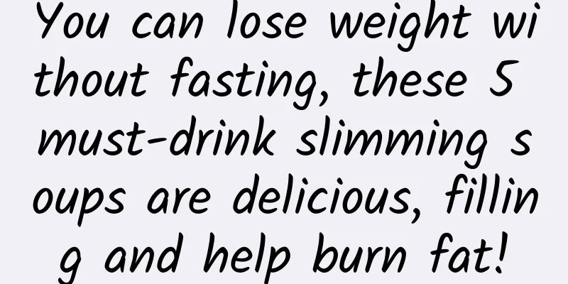 You can lose weight without fasting, these 5 must-drink slimming soups are delicious, filling and help burn fat!