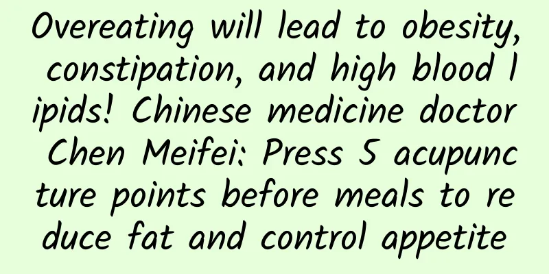 Overeating will lead to obesity, constipation, and high blood lipids! Chinese medicine doctor Chen Meifei: Press 5 acupuncture points before meals to reduce fat and control appetite