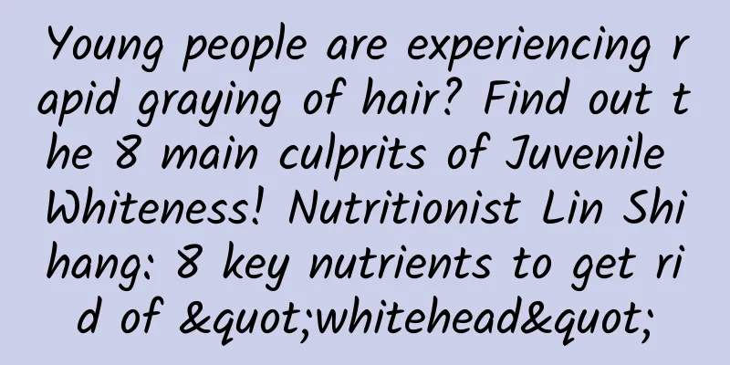 Young people are experiencing rapid graying of hair? Find out the 8 main culprits of Juvenile Whiteness! Nutritionist Lin Shihang: 8 key nutrients to get rid of "whitehead"
