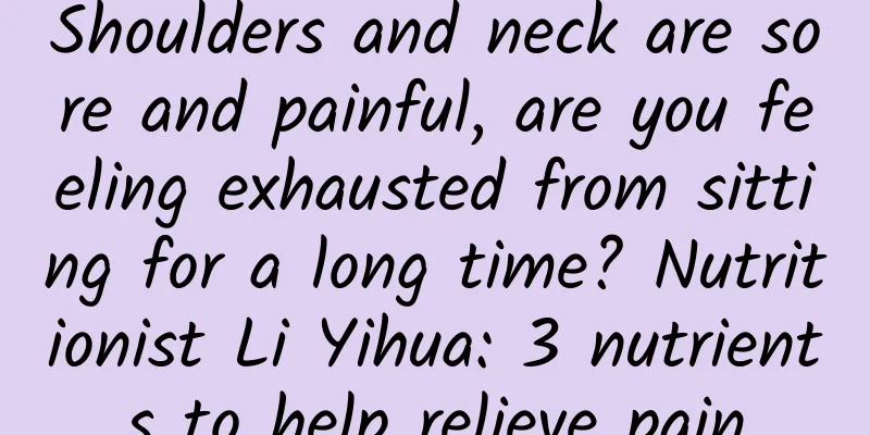 Shoulders and neck are sore and painful, are you feeling exhausted from sitting for a long time? Nutritionist Li Yihua: 3 nutrients to help relieve pain