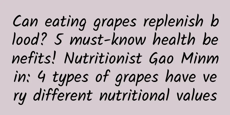 Can eating grapes replenish blood? 5 must-know health benefits! Nutritionist Gao Minmin: 4 types of grapes have very different nutritional values