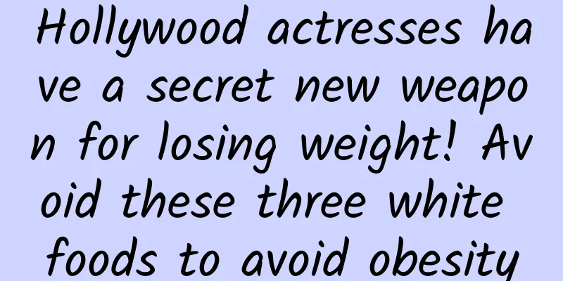 Hollywood actresses have a secret new weapon for losing weight! Avoid these three white foods to avoid obesity