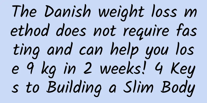 The Danish weight loss method does not require fasting and can help you lose 9 kg in 2 weeks! 4 Keys to Building a Slim Body
