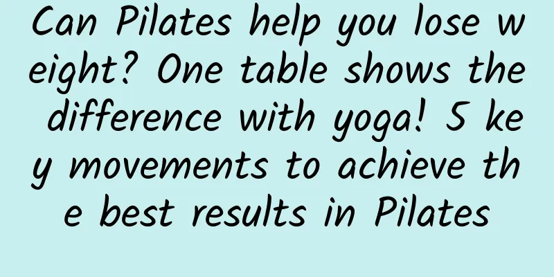 Can Pilates help you lose weight? One table shows the difference with yoga! 5 key movements to achieve the best results in Pilates