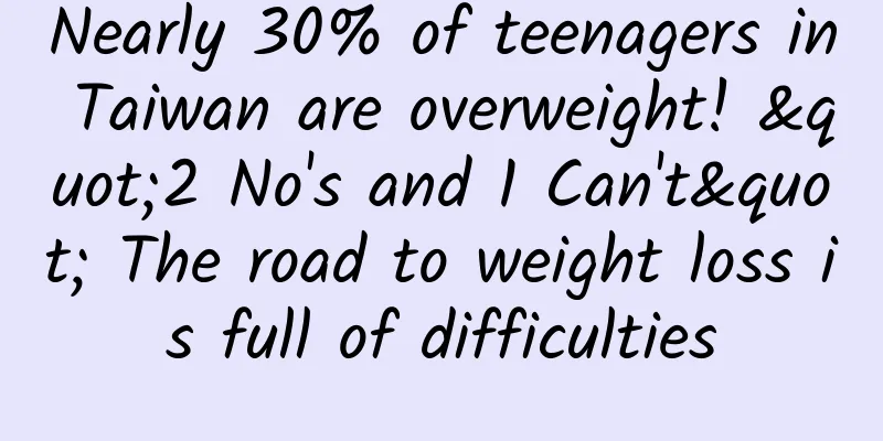 Nearly 30% of teenagers in Taiwan are overweight! "2 No's and 1 Can't" The road to weight loss is full of difficulties