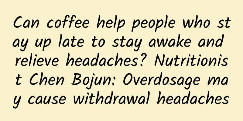 Can coffee help people who stay up late to stay awake and relieve headaches? Nutritionist Chen Bojun: Overdosage may cause withdrawal headaches