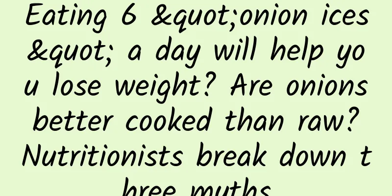 Eating 6 "onion ices" a day will help you lose weight? Are onions better cooked than raw? Nutritionists break down three myths