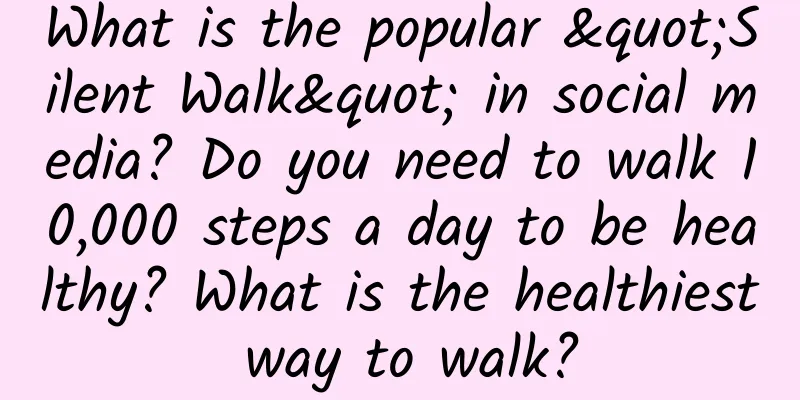 What is the popular "Silent Walk" in social media? Do you need to walk 10,000 steps a day to be healthy? What is the healthiest way to walk?