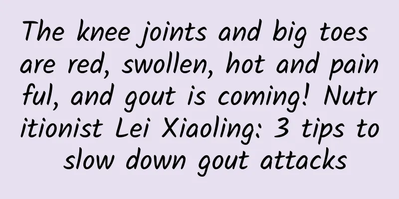 The knee joints and big toes are red, swollen, hot and painful, and gout is coming! Nutritionist Lei Xiaoling: 3 tips to slow down gout attacks