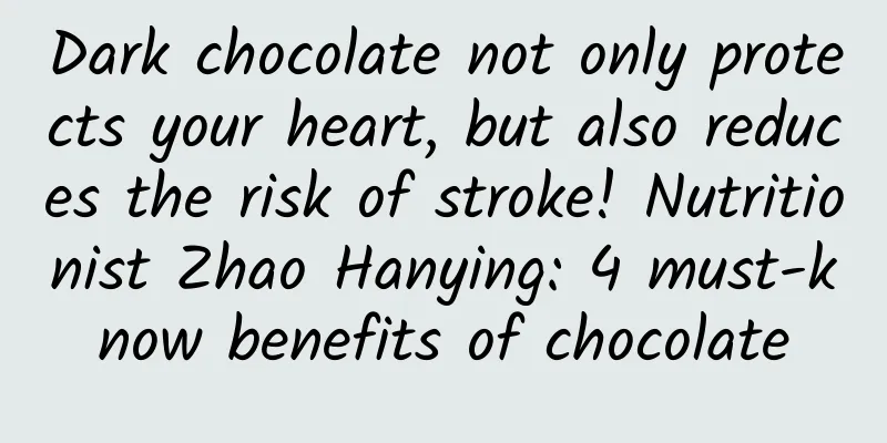 Dark chocolate not only protects your heart, but also reduces the risk of stroke! Nutritionist Zhao Hanying: 4 must-know benefits of chocolate