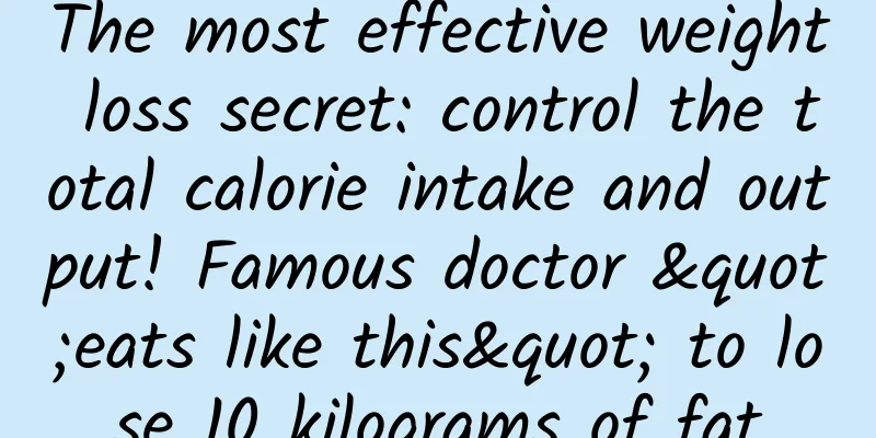 The most effective weight loss secret: control the total calorie intake and output! Famous doctor "eats like this" to lose 10 kilograms of fat