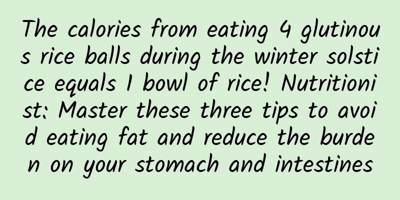 The calories from eating 4 glutinous rice balls during the winter solstice equals 1 bowl of rice! Nutritionist: Master these three tips to avoid eating fat and reduce the burden on your stomach and intestines
