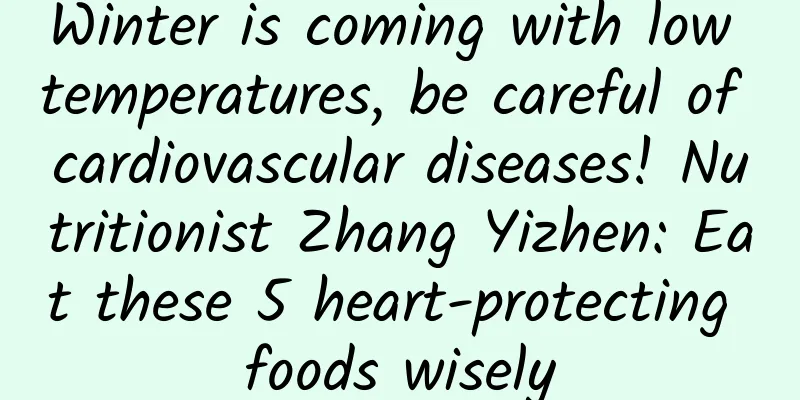 Winter is coming with low temperatures, be careful of cardiovascular diseases! Nutritionist Zhang Yizhen: Eat these 5 heart-protecting foods wisely