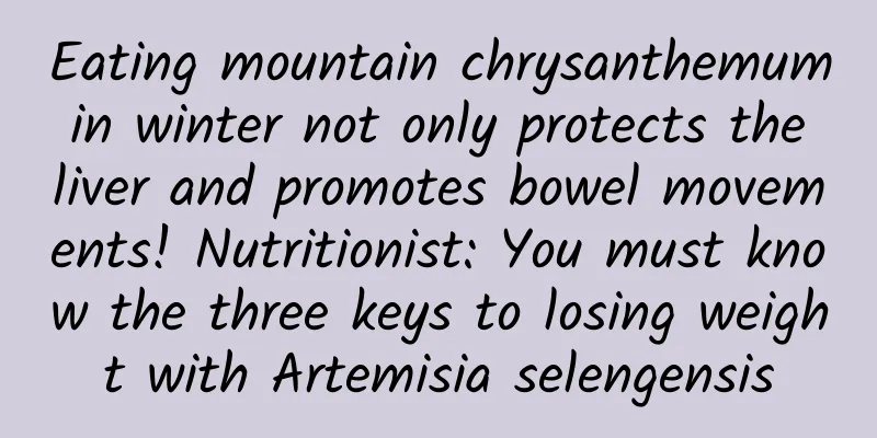 Eating mountain chrysanthemum in winter not only protects the liver and promotes bowel movements! Nutritionist: You must know the three keys to losing weight with Artemisia selengensis