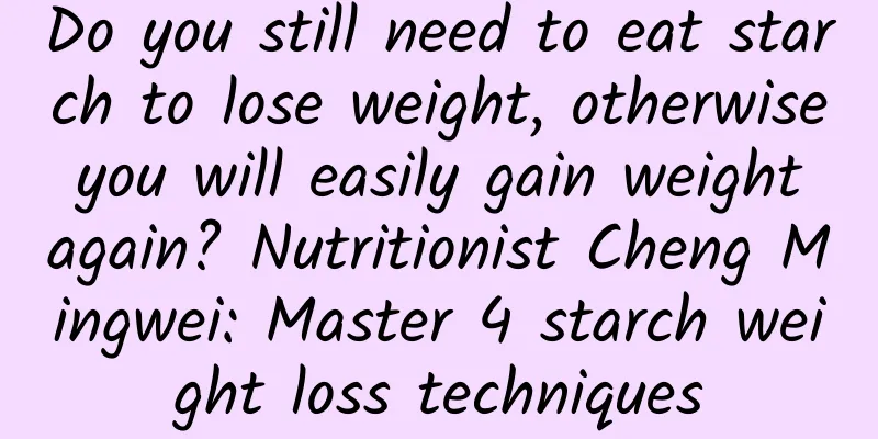 Do you still need to eat starch to lose weight, otherwise you will easily gain weight again? Nutritionist Cheng Mingwei: Master 4 starch weight loss techniques