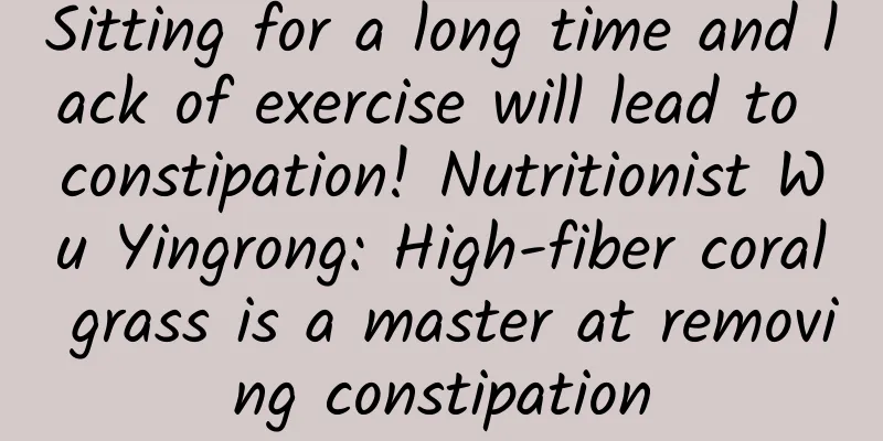 Sitting for a long time and lack of exercise will lead to constipation! Nutritionist Wu Yingrong: High-fiber coral grass is a master at removing constipation