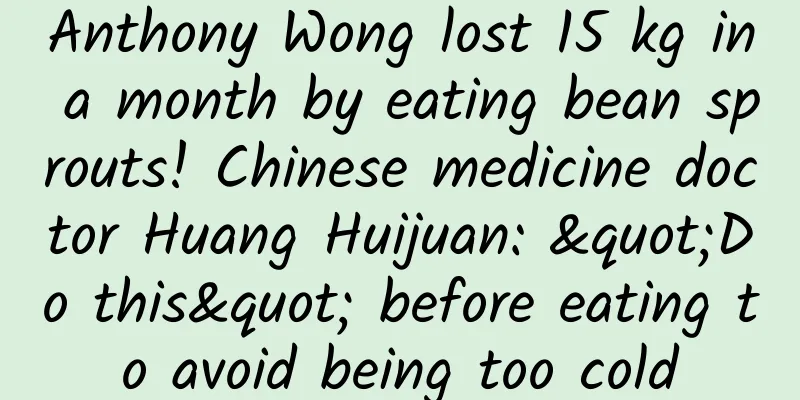 Anthony Wong lost 15 kg in a month by eating bean sprouts! Chinese medicine doctor Huang Huijuan: "Do this" before eating to avoid being too cold