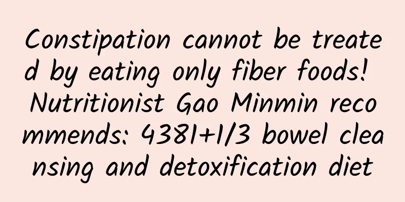 Constipation cannot be treated by eating only fiber foods! Nutritionist Gao Minmin recommends: 4381+1/3 bowel cleansing and detoxification diet
