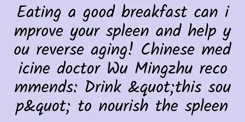 Eating a good breakfast can improve your spleen and help you reverse aging! Chinese medicine doctor Wu Mingzhu recommends: Drink "this soup" to nourish the spleen